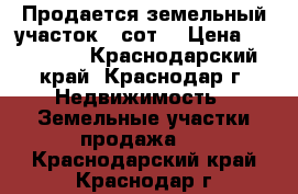 Продается земельный участок 4 сот. › Цена ­ 600 000 - Краснодарский край, Краснодар г. Недвижимость » Земельные участки продажа   . Краснодарский край,Краснодар г.